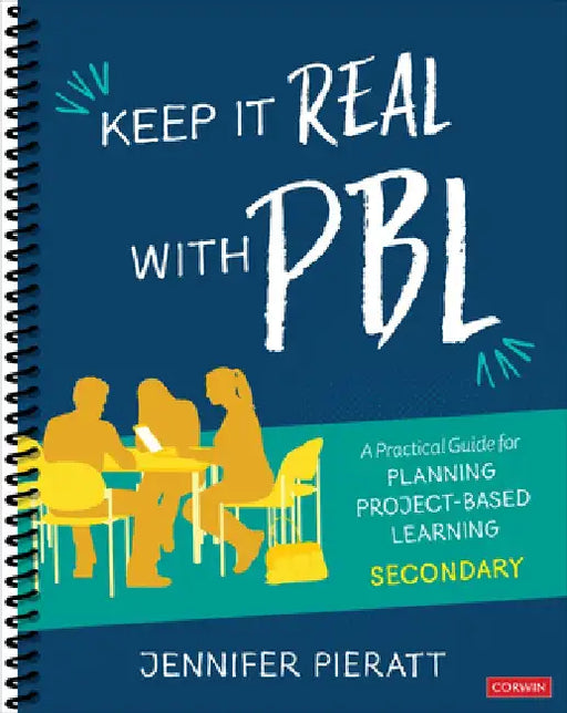 Keep It Real with Pbl, Secondary: A Practical Guide for Planning Project-Based Learning by Jennifer Pieratt