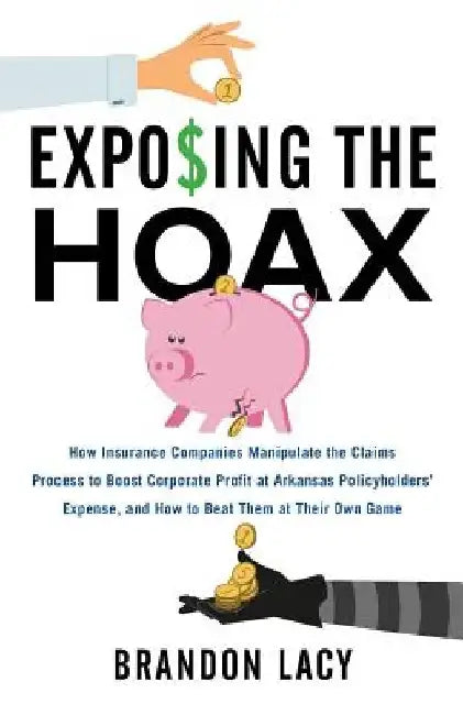 Exposing the Hoax: How Insurance Companies Manipulate the Claims Process to Boost Corporate Profit at Arkansas Policyholders? Expense, an by Brandon Lacy