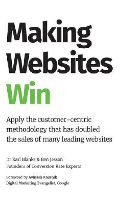 Making Websites Win: Apply the Customer-Centric Methodology That Has Doubled the Sales of Many Leading Websites by Karl Blanks, Ben Jesson