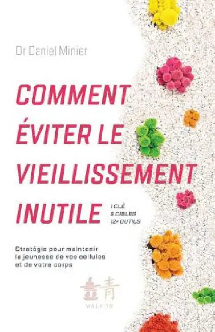 Comment éviter le vieillissement inutile: Stratégie pour maintenir la jeunesse de vos cellules et de votre corps by Minier, Daniel