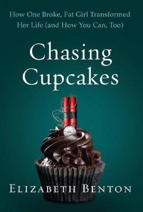 Chasing Cupcakes: How One Broke, Fat Girl Transformed Her Life (and How You Can, Too) by Elizabeth Benton