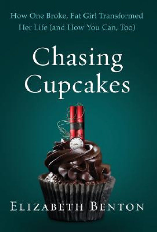 Chasing Cupcakes: How One Broke, Fat Girl Transformed Her Life (and How You Can, Too) by Elizabeth Benton