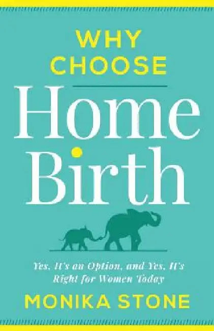 Why Choose Home Birth: Yes, It's an Option, and Yes, It's Right for Women Today by Monika Stone