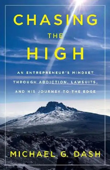 Chasing the High: An Entrepreneur's Mindset Through Addiction, Lawsuits, and His Journey to the Edge by Michael G. Dash