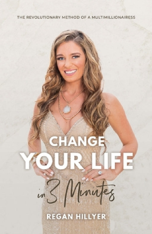 Change Your Life in 3 Minutes: The Revolutionary Method of a Multimillionairess by Regan Hillyer