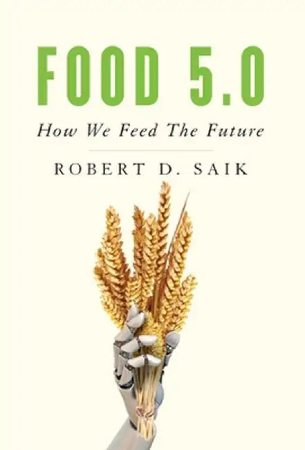 Food 5.0: How We Feed The Future by Robert D. Saik