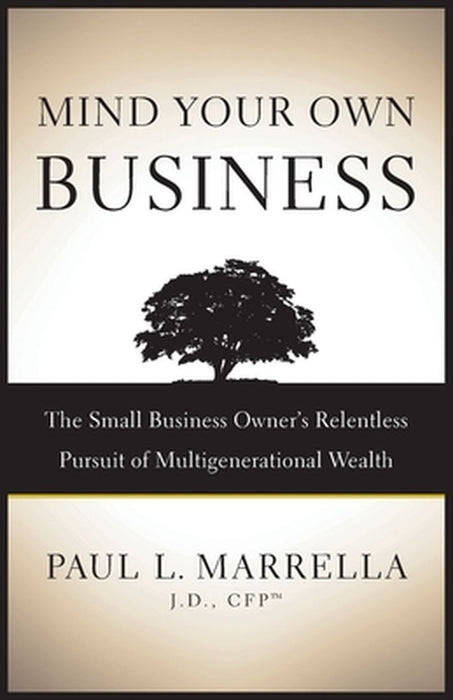 Mind Your Own Business: The Small Business Owner's Relentless Pursuit of Multigenerational Wealth by Marrella Paul L.