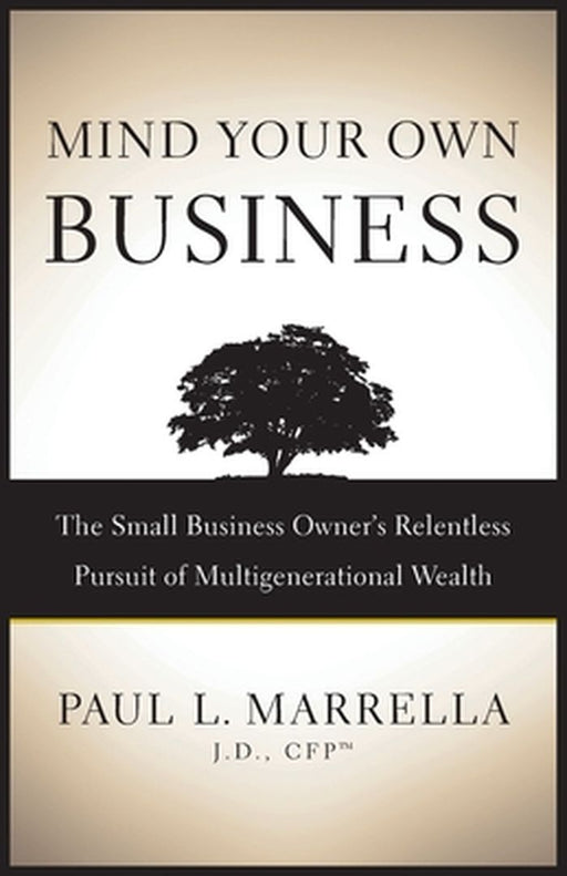 Mind Your Own Business: The Small Business Owner's Relentless Pursuit of Multigenerational Wealth by Marrella Paul L.