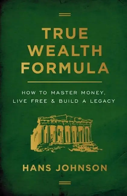 True Wealth Formula: How to Master Money, Live Free & Build a Legacy by Hans Johnson