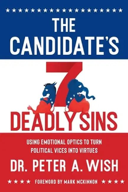 The Candidate's 7 Deadly Sins: Using Emotional Optics to Turn Political Vices into Virtues by Peter a. Wish