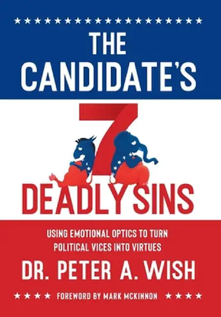 The Candidate's 7 Deadly Sins: Using Emotional Optics to Turn Political Vices into Virtues by Peter a. Wish