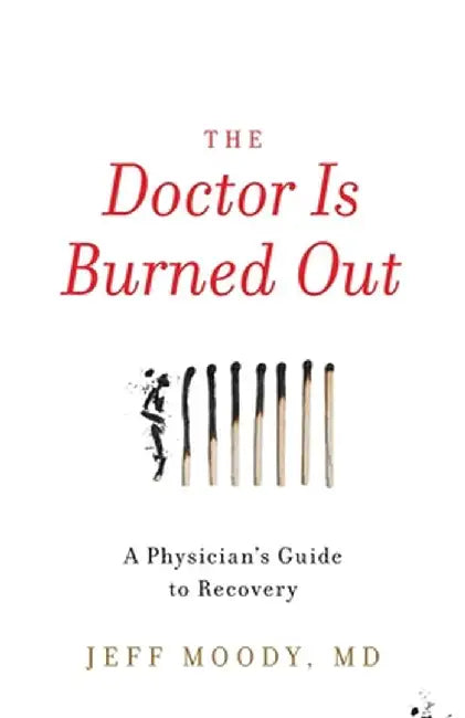 The Doctor Is Burned Out: A Physician's Guide to Recovery by Jeff Moody