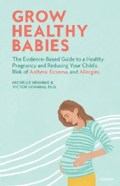 Grow Healthy Babies: The Evidence-Based Guide to a Healthy Pregnancy and Reducing Your Child's Risk of Asthma, Eczema, and Allergies by Michelle Henning