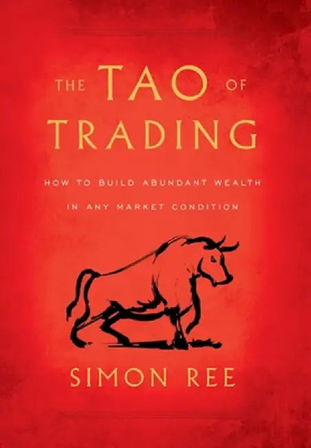 The Tao of Trading: How to Build Abundant Wealth in Any Market Condition by Simon Ree