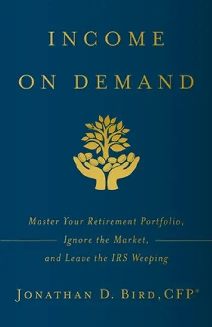 Income on Demand: Master Your Retirement Portfolio, Ignore the Market, and Leave the IRS Weeping by Jonathan D. Bird