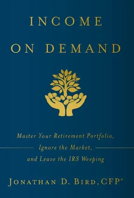Income on Demand: Master Your Retirement Portfolio, Ignore the Market, and Leave the IRS Weeping by Jonathan D. Bird