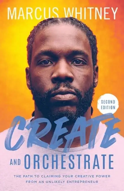 Create and Orchestrate: The Path to Claiming Your Creative Power from an Unlikely Entrepreneur by Marcus Whitney