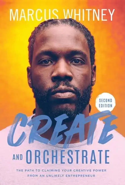 Create and Orchestrate: The Path to Claiming Your Creative Power from an Unlikely Entrepreneur by Marcus Whitney