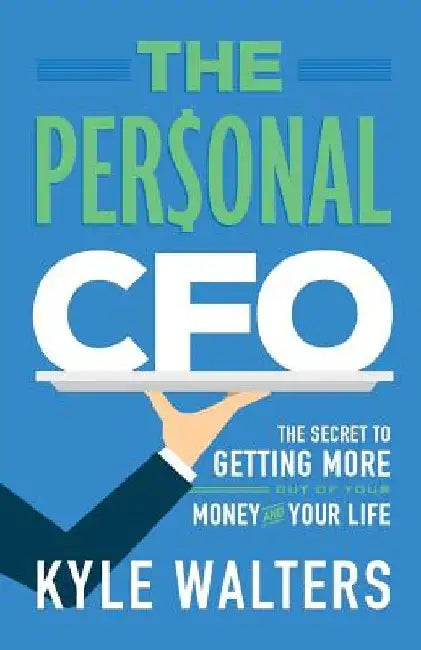 The Personal CFO: The Secret to Getting More Out of Your Money and Your Life by Kyle Walters