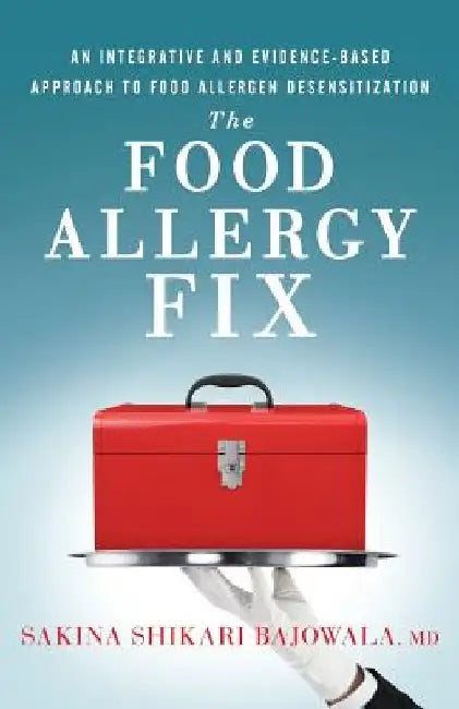 The Food Allergy Fix: An Integrative and Evidence-Based Approach to Food Allergen Desensitization by Sakina Shikari Bajowala MD
