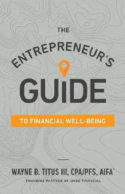 The Entrepreneur's Guide to Financial Well-Being by Wayne B. Titus Cpa