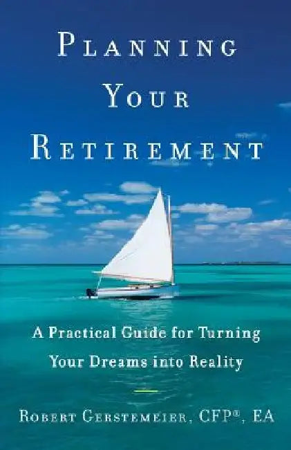 Planning Your Retirement: A Practical Guide for Turning Your Dreams Into Reality by Robert Gerstemeier