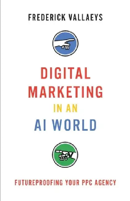 Digital Marketing in an AI World: Futureproofing Your PPC Agency by Frederick Vallaeys