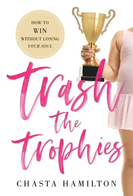 Trash the Trophies: How to Win Without Losing Your Soul by Chasta Hamilton