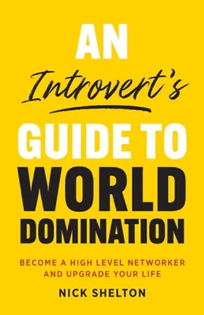 An Introvert's Guide to World Domination: Become a High Level Networker and Upgrade Your Life by Nick Shelton