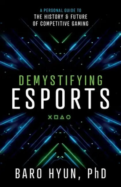 Demystifying Esports: A Personal Guide to the History and Future of Competitive Gaming by Baro Hyun