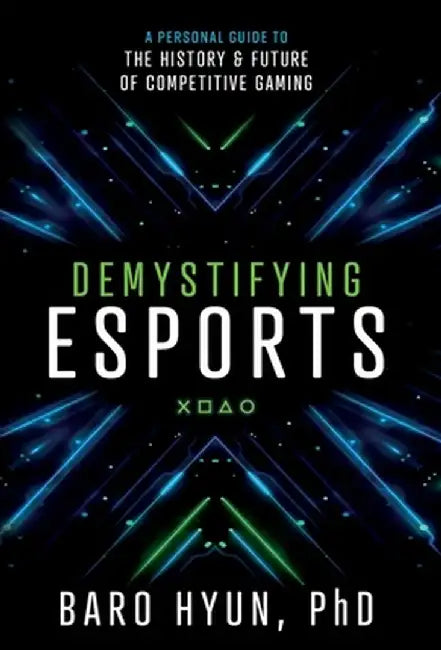 Demystifying Esports: A Personal Guide to the History and Future of Competitive Gaming by Baro Hyun
