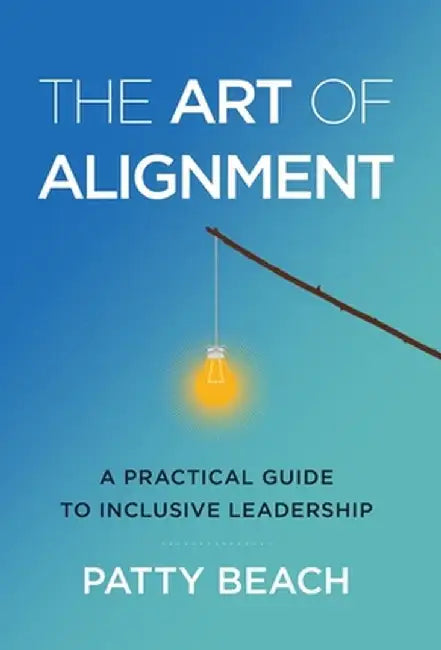 The Art of Alignment: A Practical Guide to Inclusive Leadership by Patty Beach