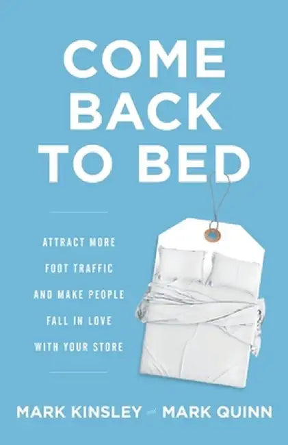 Come Back to Bed: Attract More Foot Traffic and Make People Fall in Love with Your Store by Mark Kinsley
