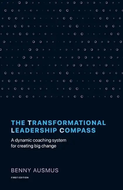 The Transformational Leadership Compass: A Dynamic Coaching System for Creating Big Change by Benny Ausmus