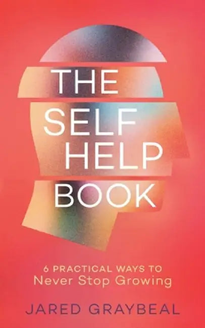 The Self Help Book: 6 Practical Ways to Never Stop Growing by Jared Graybeal