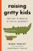Raising Gritty Kids: Your Guide to Parenting in Times of Uncertainty by Kara Yokley