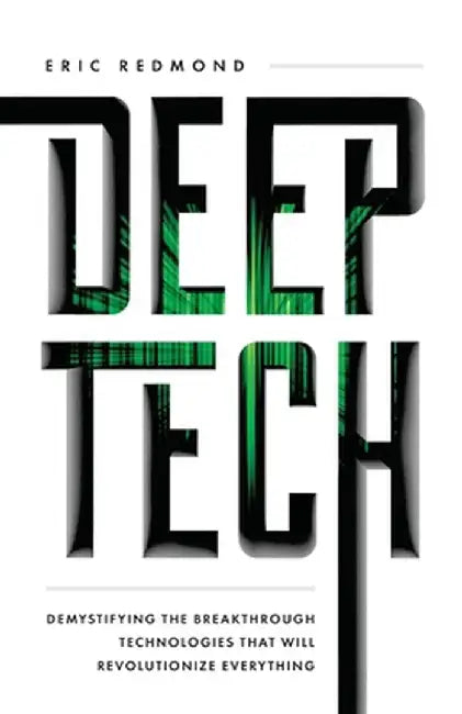Deep Tech: Demystifying the Breakthrough Technologies That Will Revolutionize Everything by Eric Redmond