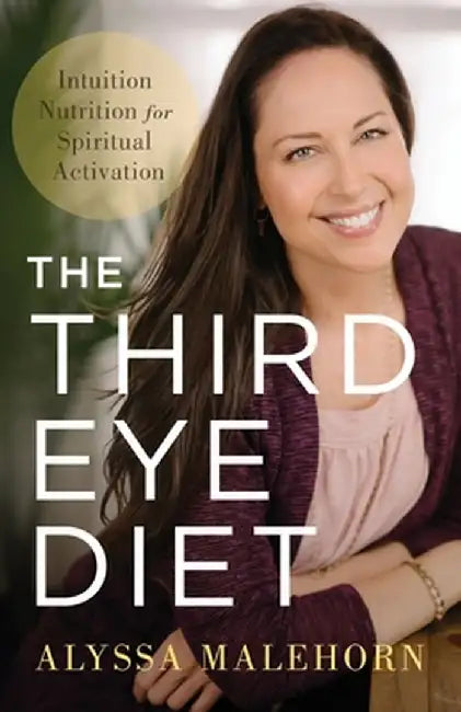 The Third Eye Diet: Intuition Nutrition for Spiritual Activation by Alyssa Malehorn