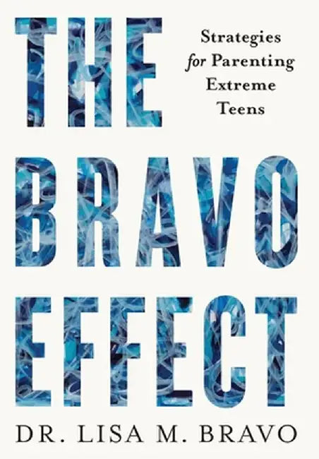 The BRAVO Effect: Strategies for Parenting Extreme Teens by Lisa M. Bravo