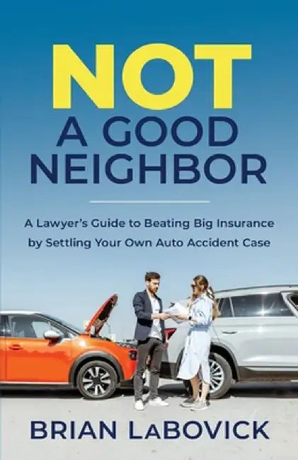 Not a Good Neighbor: A Lawyer's Guide to Beating Big Insurance by Settling Your Own Auto Accident Case by Brian Labovick