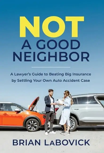 Not a Good Neighbor: A Lawyer's Guide to Beating Big Insurance by Settling Your Own Auto Accident Case by Brian Labovick