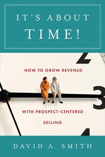 It's About Time!: How to Grow Revenue with Prospect-Centered Selling by David A. Smith