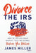 Divorce the IRS by James G. Miller