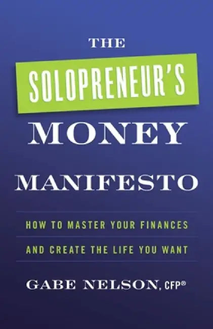The Solopreneur's Money Manifesto: How to Master Your Finances and Create the Life You Want by Gabe Nelson