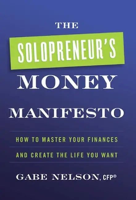 The Solopreneur's Money Manifesto: How to Master Your Finances and Create the Life You Want by Gabe Nelson