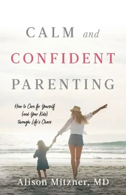 Calm and Confident Parenting: How to Care for Yourself (and Your Kids) through Life's Chaos by Alison Mitzner