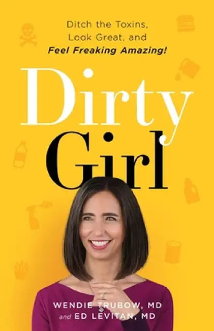Dirty Girl: Ditch the Toxins, Look Great and Feel FREAKING AMAZING! by Wendie Trubow