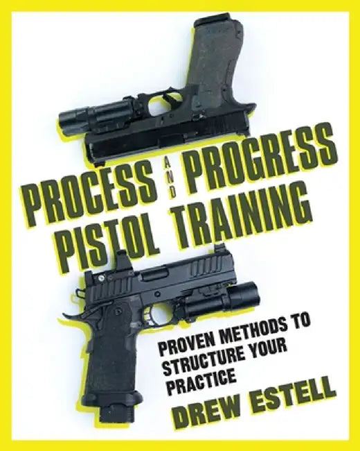 Process and Progress Pistol Training: Proven Methods to Structure Your Practice by Drew Estell