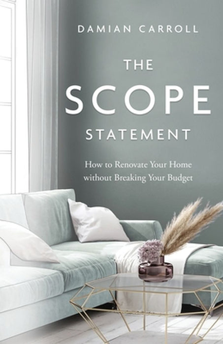 The Scope Statement: How to Renovate Your Home without Breaking Your Budget by Damian Carroll