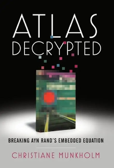 Atlas Decrypted: Breaking Ayn Rand's Embedded Equation by Christiane Munkholm